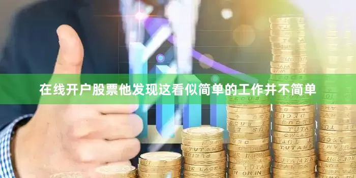 在线开户股票他发现这看似简单的工作并不简单