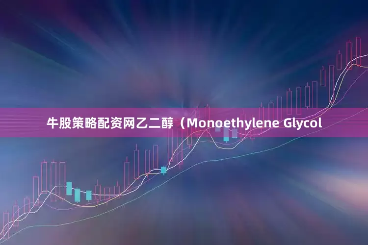 牛股策略配资网乙二醇（Monoethylene Glycol