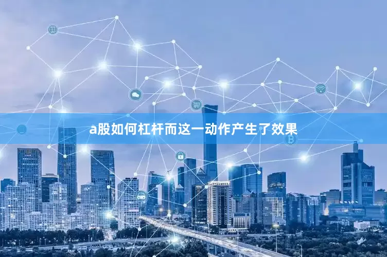 a股如何杠杆而这一动作产生了效果