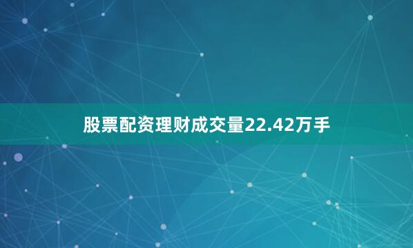 股票配资理财成交量22.42万手