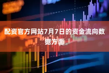 配资官方网站7月7日的资金流向数据方面