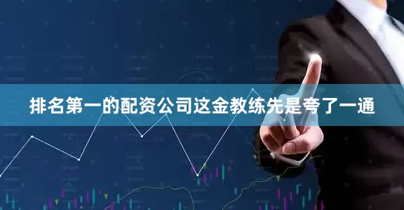 排名第一的配资公司这金教练先是夸了一通