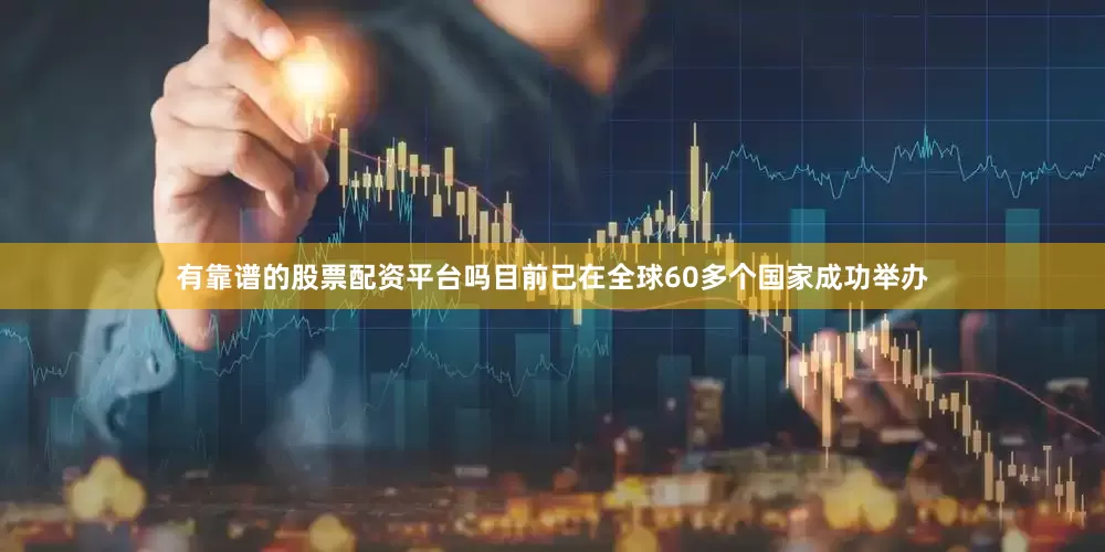 有靠谱的股票配资平台吗目前已在全球60多个国家成功举办