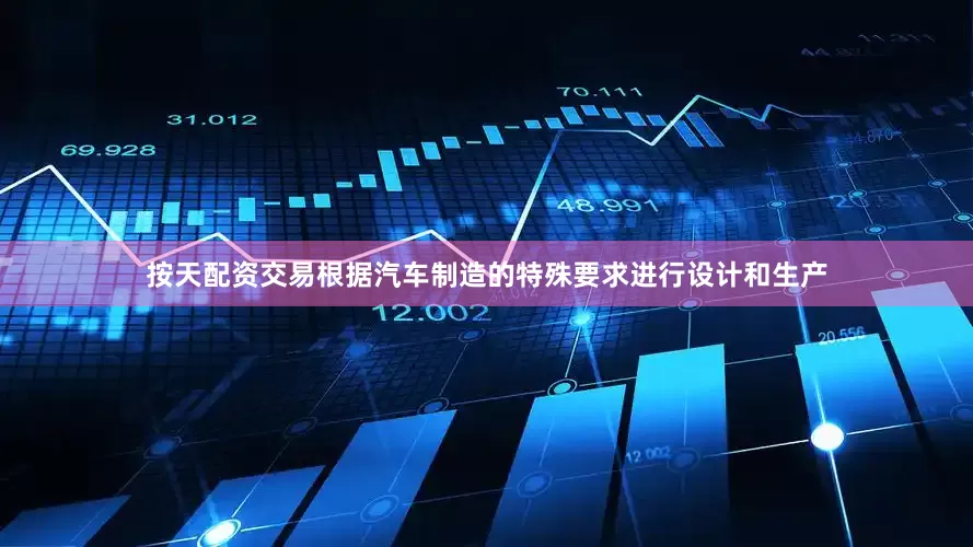 按天配资交易根据汽车制造的特殊要求进行设计和生产