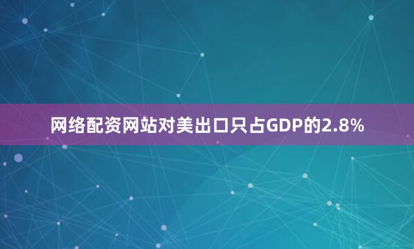 网络配资网站对美出口只占GDP的2.8%
