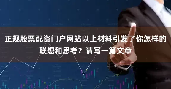 正规股票配资门户网站以上材料引发了你怎样的联想和思考？请写一篇文章