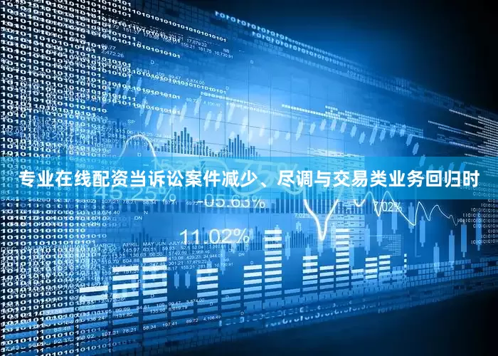 专业在线配资当诉讼案件减少、尽调与交易类业务回归时