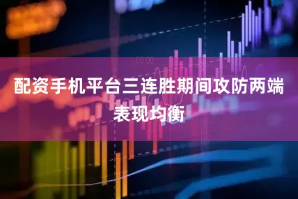 配资手机平台三连胜期间攻防两端表现均衡